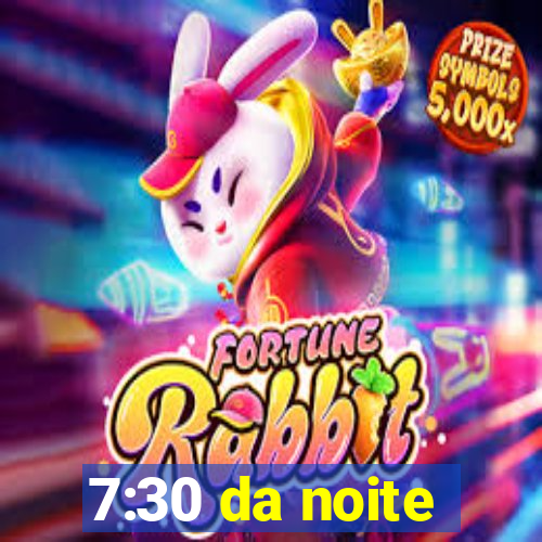 7:30 da noite